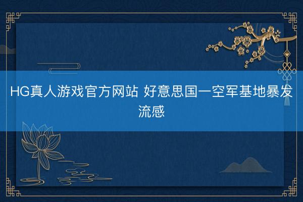 HG真人游戏官方网站 好意思国一空军基地暴发流感